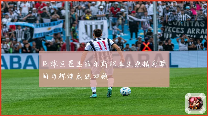 网球巨星孟菲尔斯职业生涯精彩瞬间与辉煌成就回顾
