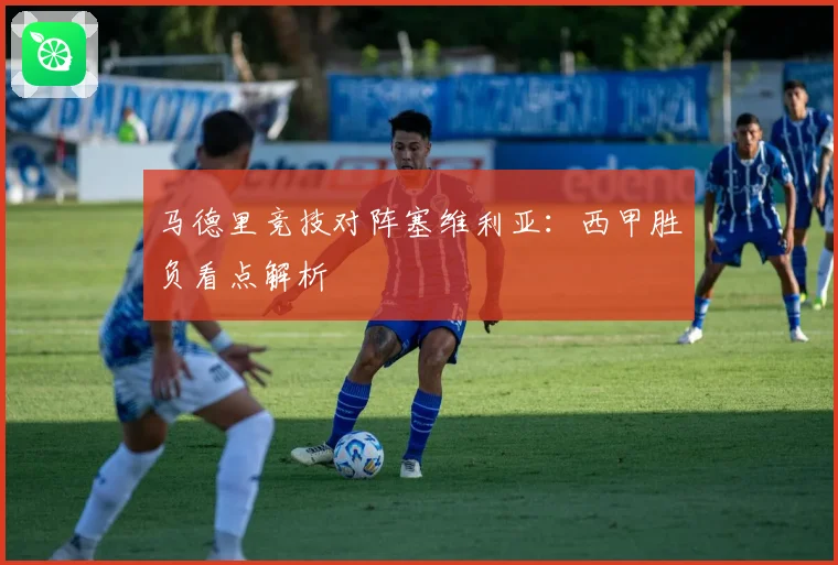 马德里竞技对阵塞维利亚：西甲胜负看点解析