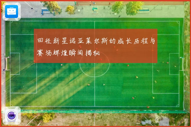 田径新星诺亚莱尔斯的成长历程与赛场辉煌瞬间揭秘