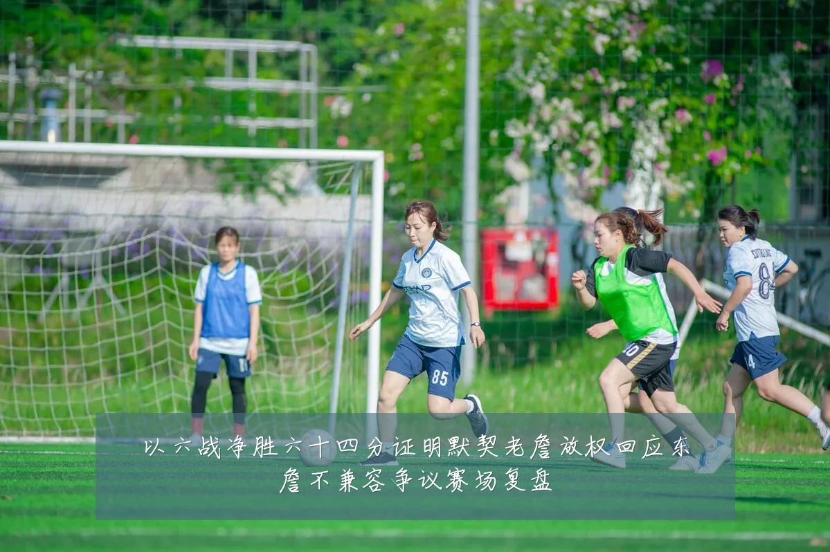 以六战净胜六十四分证明默契老詹放权回应东詹不兼容争议赛场复盘
