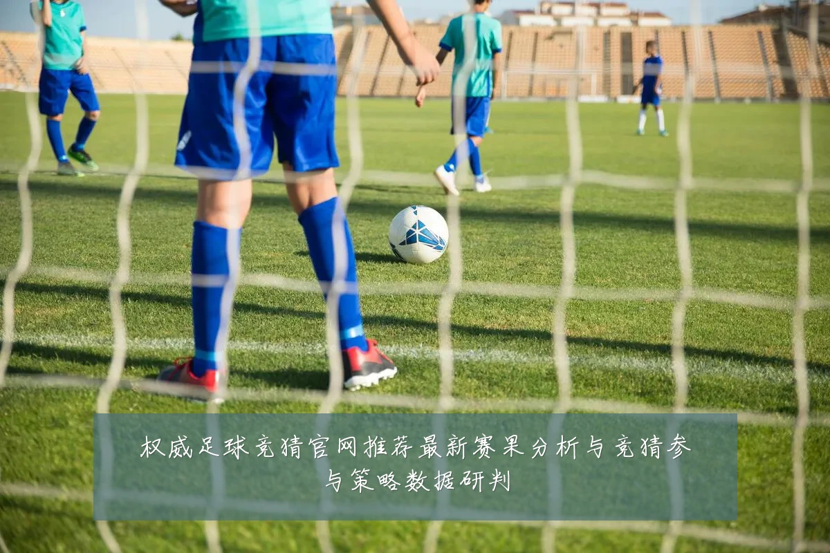 权威足球竞猜官网推荐最新赛果分析与竞猜参与策略数据研判