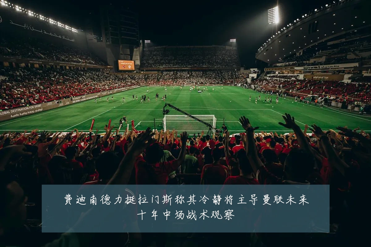 费迪南德力挺拉门斯称其冷静将主导曼联未来十年中场战术观察