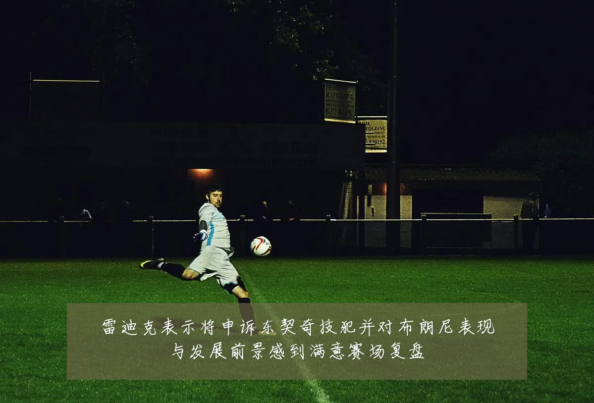 雷迪克表示将申诉东契奇技犯并对布朗尼表现与发展前景感到满意赛场复盘