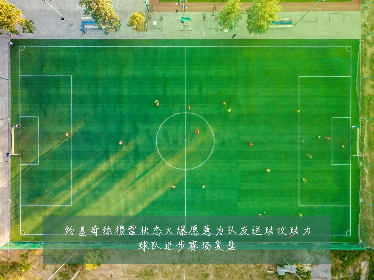 约基奇称穆雷状态火爆愿意为队友送助攻助力球队进步赛场复盘