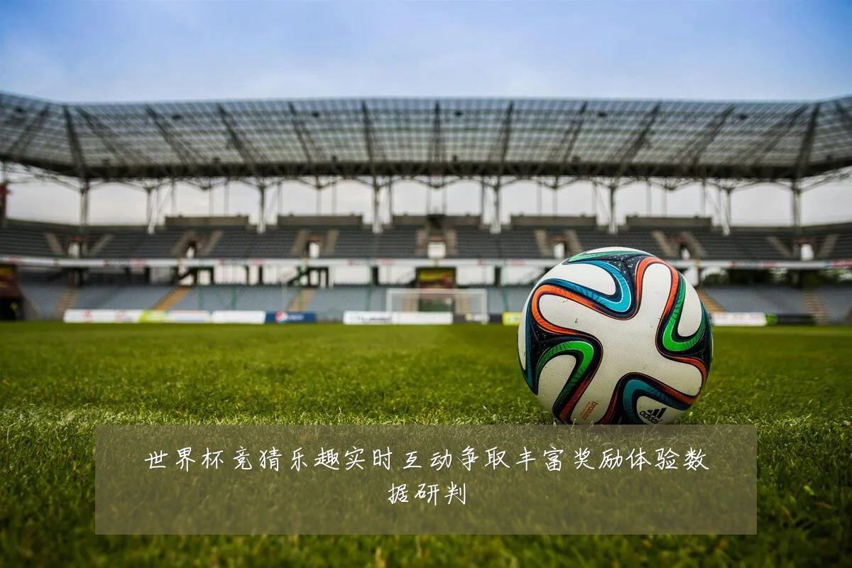 世界杯竞猜乐趣实时互动争取丰富奖励体验数据研判